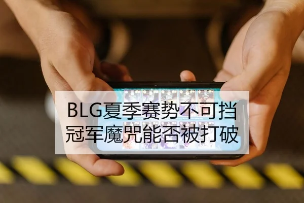 BLG夏季赛势不可挡 冠军魔咒能否被打破