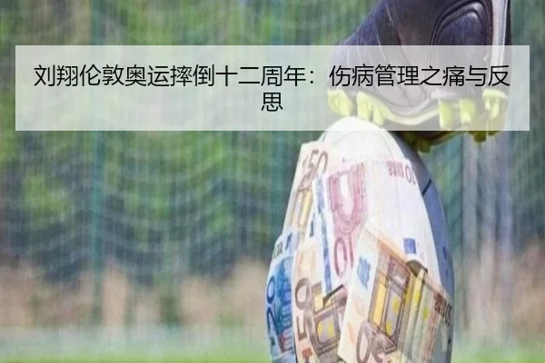 刘翔伦敦奥运摔倒十二周年：伤病管理之痛与反思