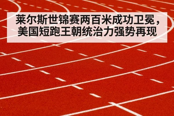 莱尔斯世锦赛两百米成功卫冕,美国短跑王朝统治力强势再现