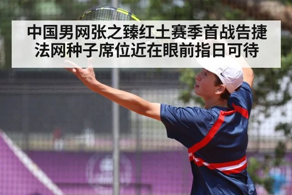 中国男网张之臻红土赛季首战告捷 法网种子席位近在眼前指日可待