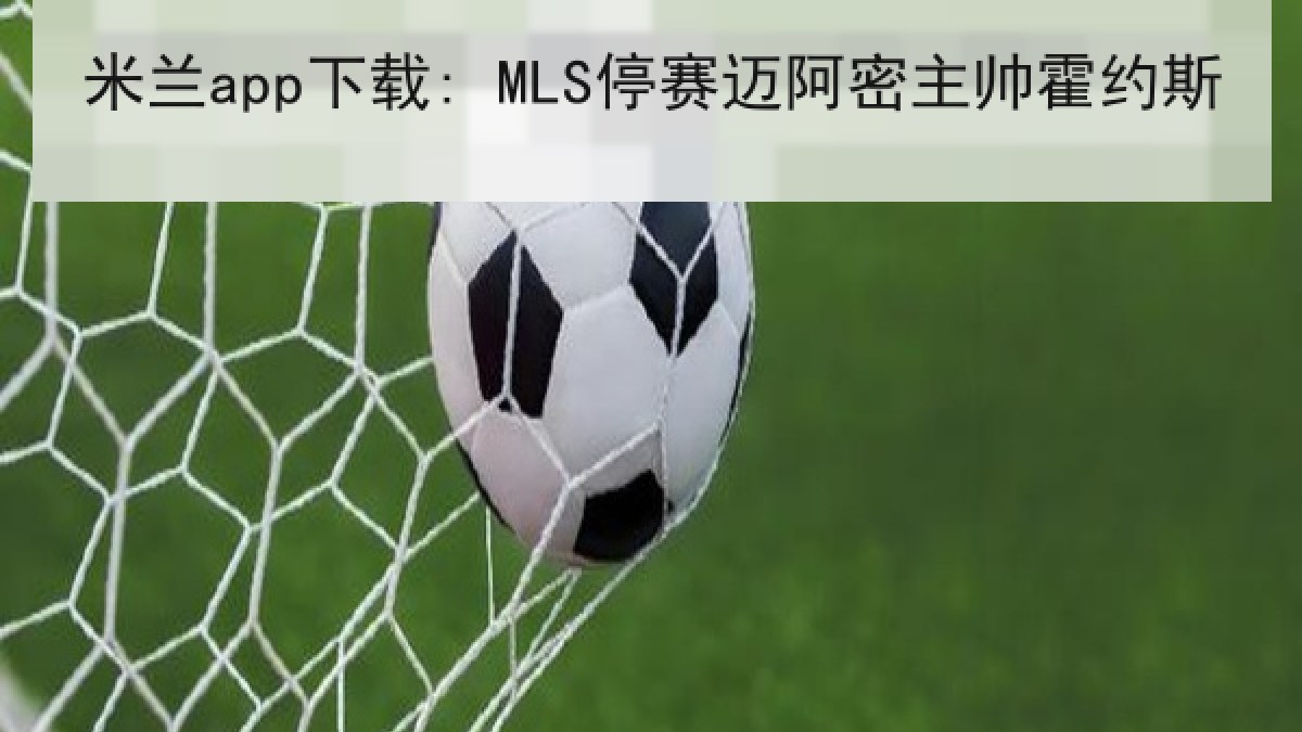 米兰app下载: MLS停赛迈阿密主帅霍约斯
