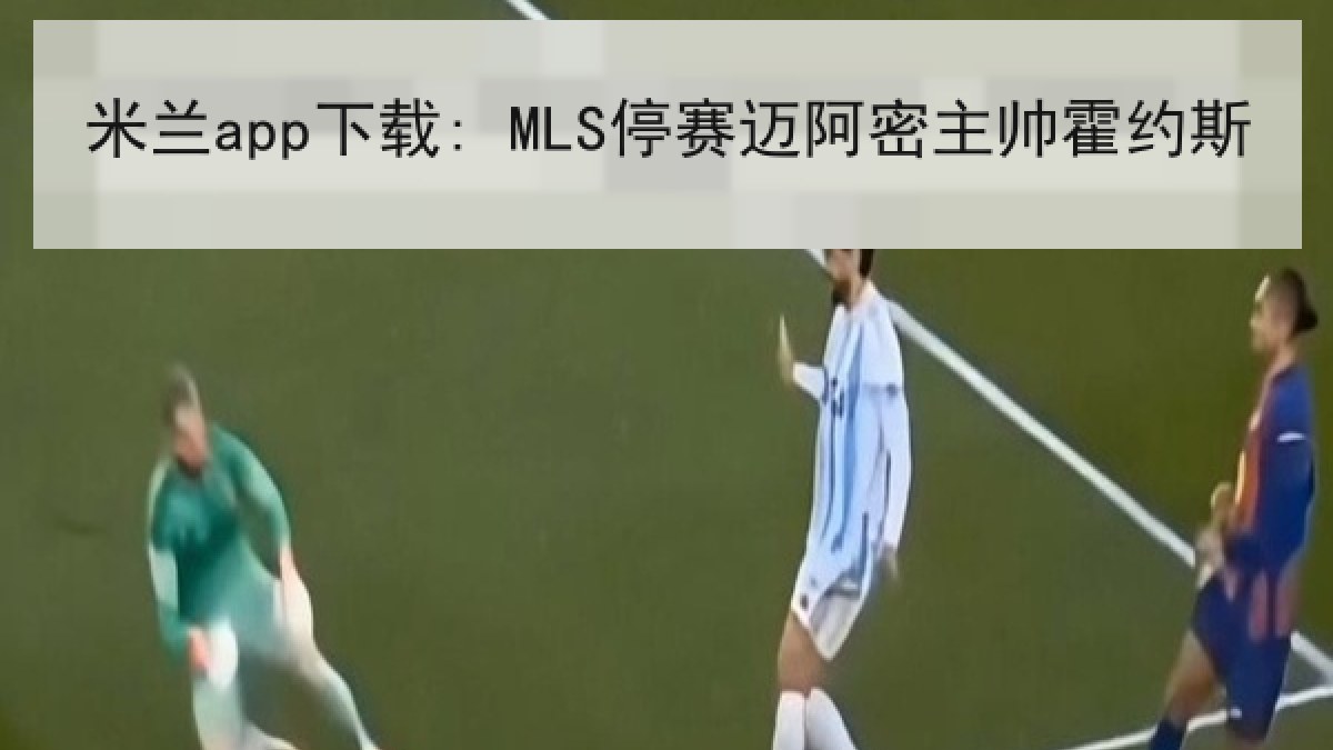 米兰app下载: MLS停赛迈阿密主帅霍约斯