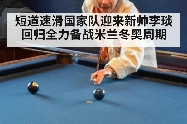 短道速滑国家队迎来新帅李琰回归全力备战米兰冬奥周期