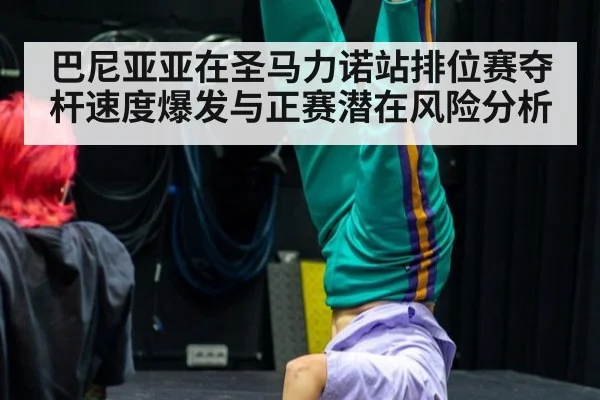 巴尼亚亚在圣马力诺站排位赛夺杆速度爆发与正赛潜在风险分析