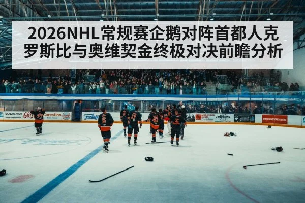 2026NHL常规赛企鹅对阵首都人克罗斯比与奥维契金终极对决前瞻分析