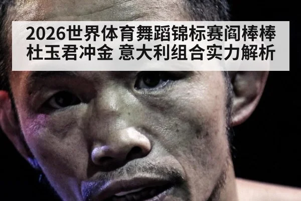 2026世界体育舞蹈锦标赛阎棒棒杜玉君冲金 意大利组合实力解析