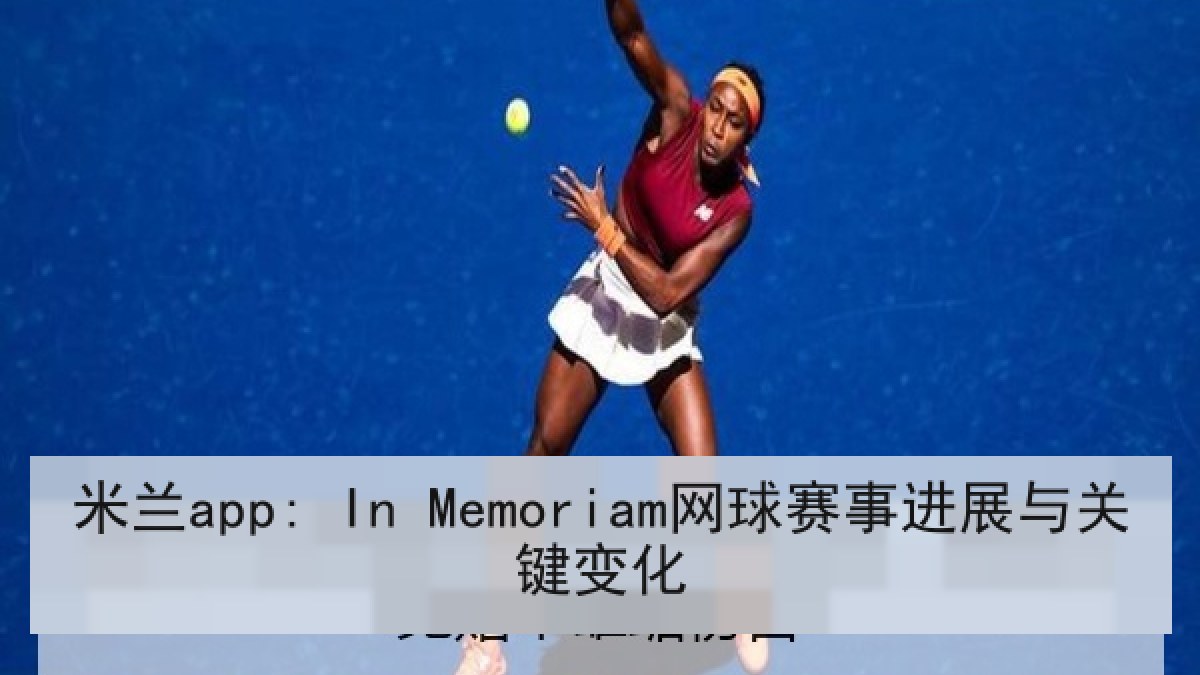 米兰app: In Memoriam网球赛事进展与关键变化