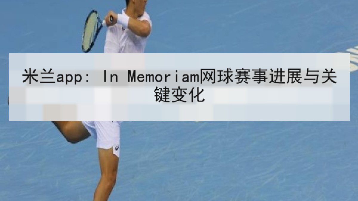米兰app: In Memoriam网球赛事进展与关键变化